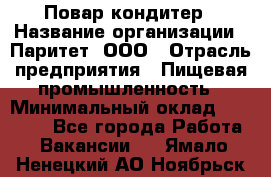 Повар-кондитер › Название организации ­ Паритет, ООО › Отрасль предприятия ­ Пищевая промышленность › Минимальный оклад ­ 26 000 - Все города Работа » Вакансии   . Ямало-Ненецкий АО,Ноябрьск г.